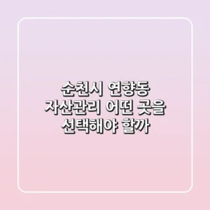 순천시 연향동 자산관리, 어떤 곳을 선택해야 할까?
