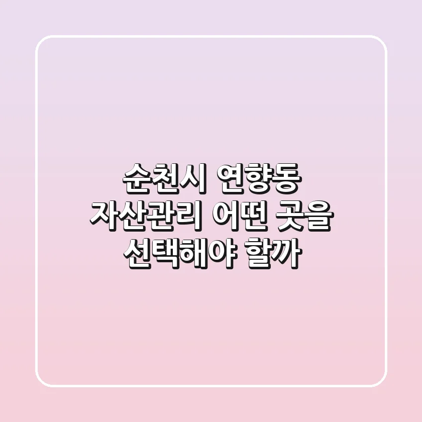 순천시 연향동 자산관리, 어떤 곳을 선택해야 할까?