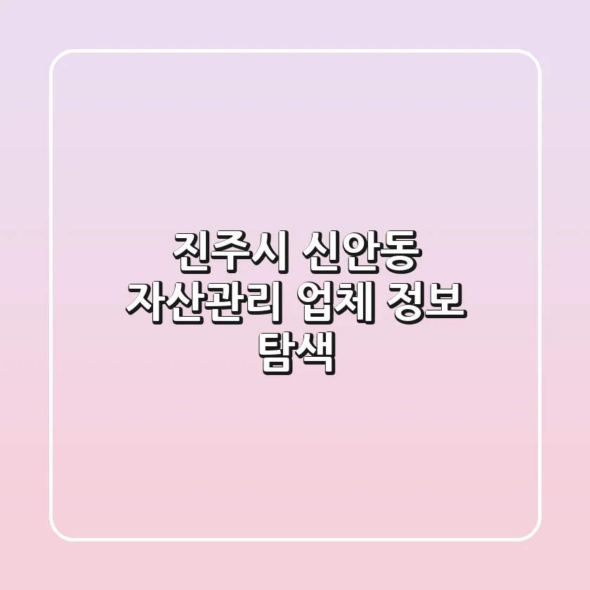 진주시 신안동 자산관리 업체 정보 탐색
