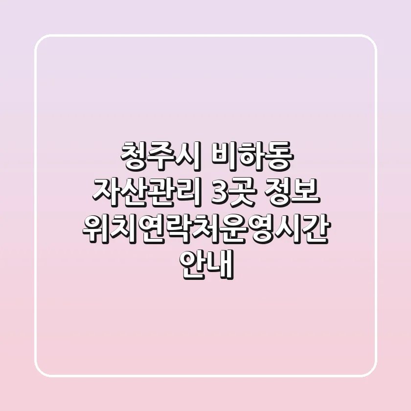 청주시 비하동 자산관리 3곳 정보 - 위치/연락처/운영시간 안내