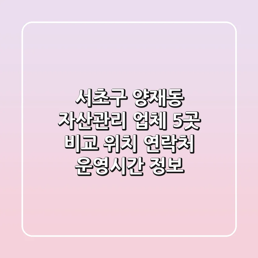 서초구 양재동 자산관리 업체 5곳 비교 - 위치, 연락처, 운영시간 정보