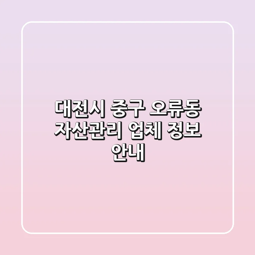 대전시 중구 오류동 자산관리 업체 정보 안내