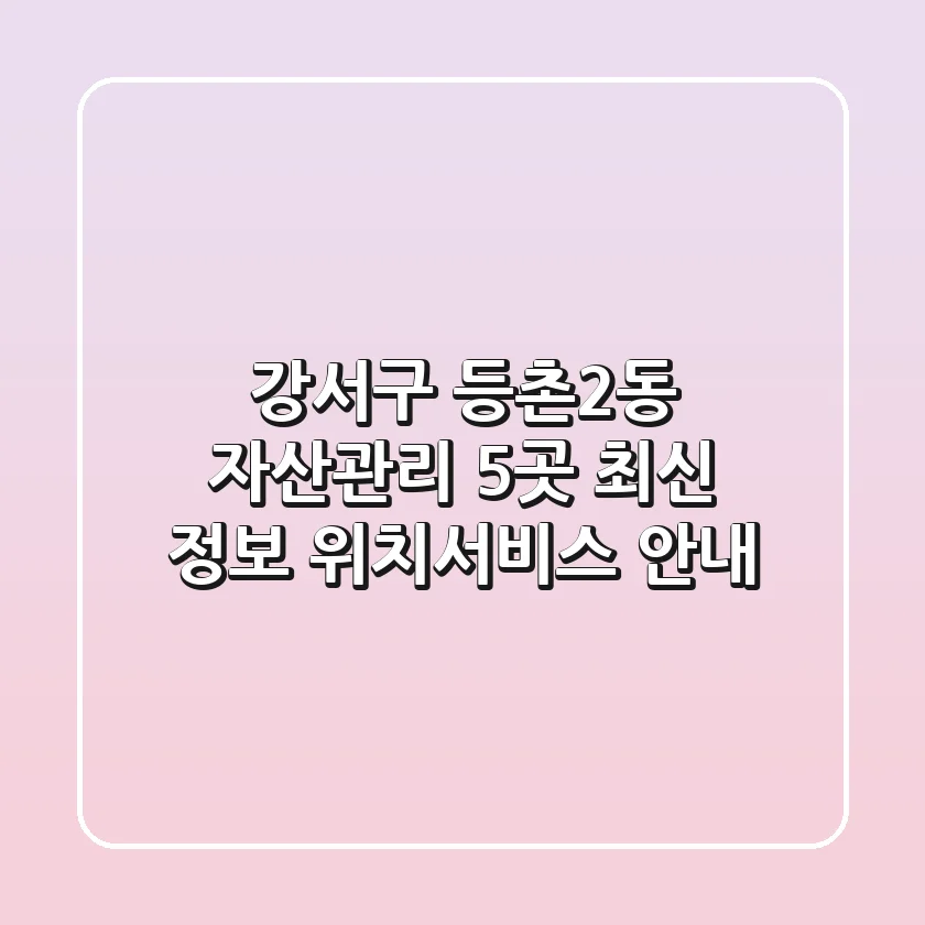 강서구 등촌2동 자산관리 5곳 최신 정보 - 위치/서비스 안내