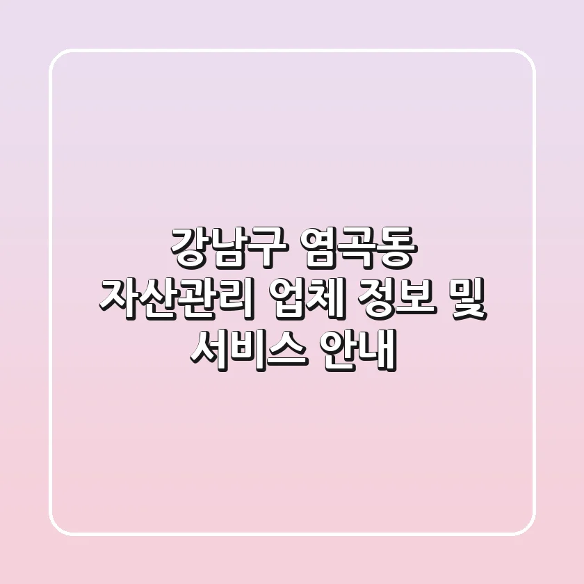 강남구 염곡동 자산관리: 업체 정보 및 서비스 안내