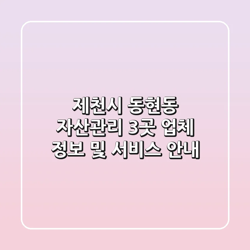 제천시 동현동 자산관리: 3곳 업체 정보 및 서비스 안내