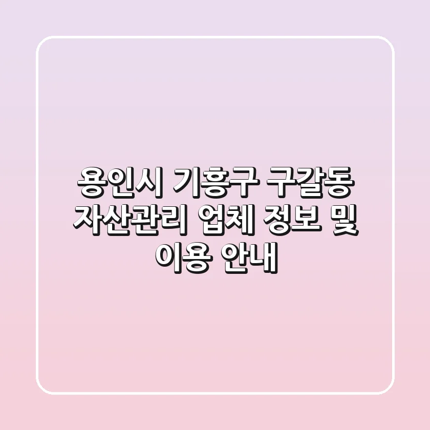 용인시 기흥구 구갈동 자산관리 업체 정보 및 이용 안내