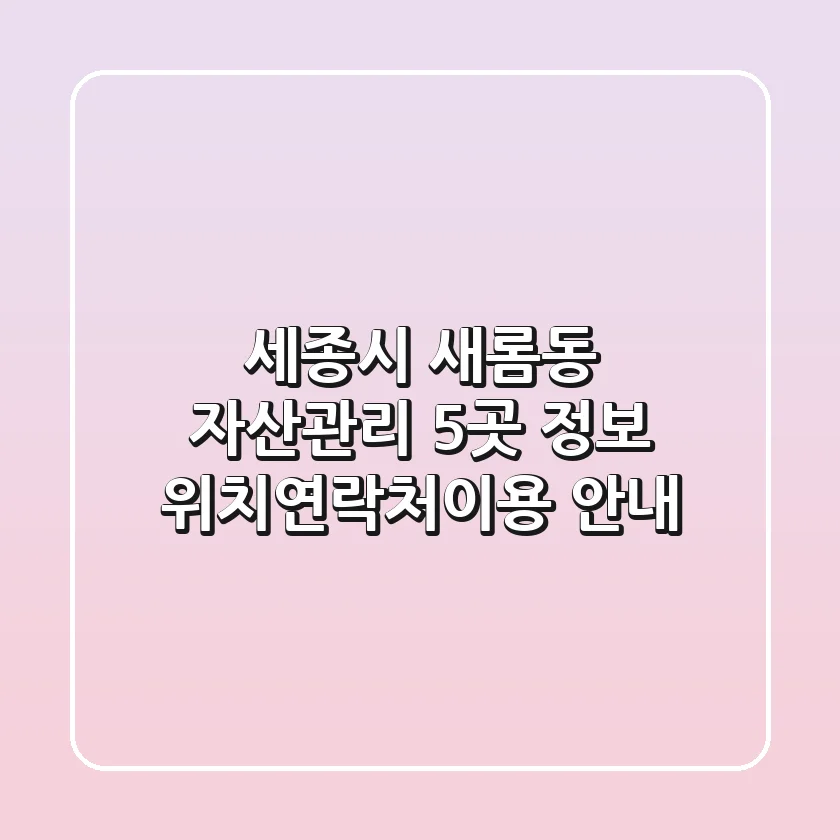 세종시 새롬동 자산관리 5곳 정보 - 위치/연락처/이용 안내