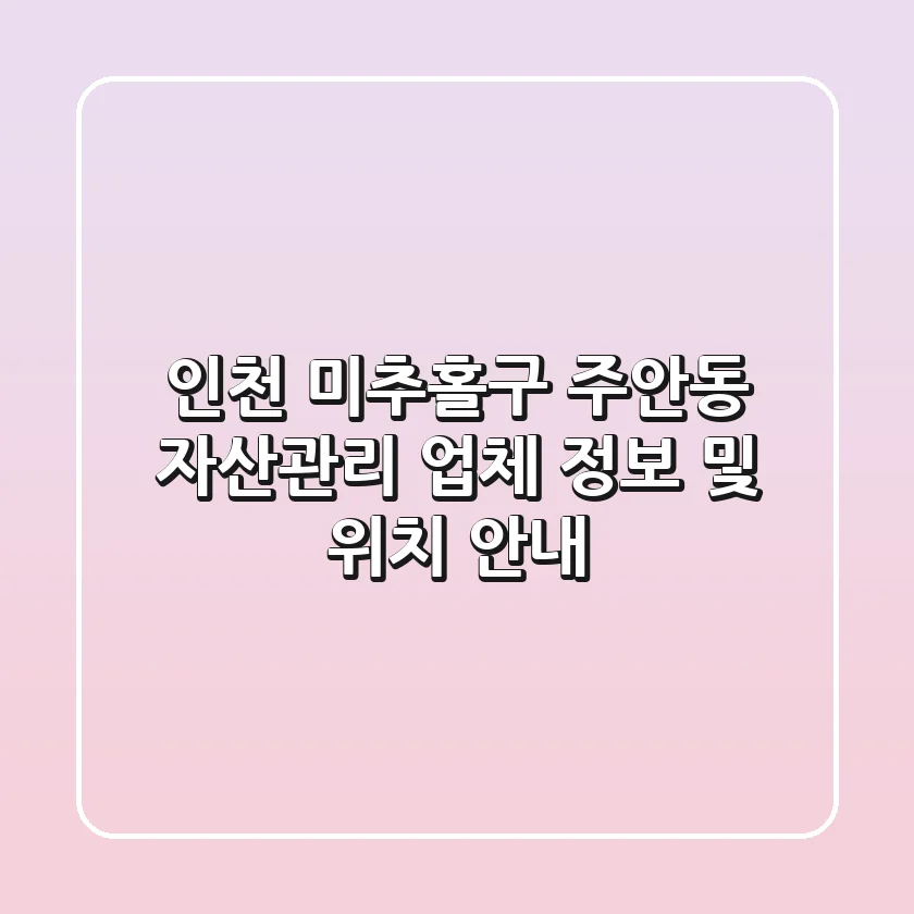 인천 미추홀구 주안동 자산관리 업체 정보 및 위치 안내