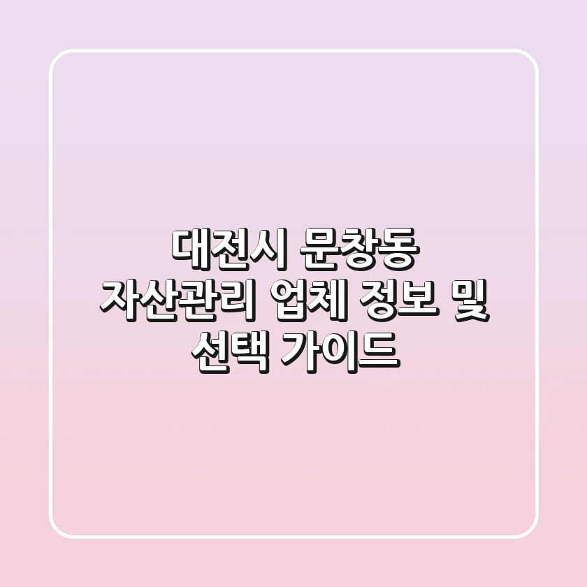대전시 문창동 자산관리 업체 정보 및 선택 가이드