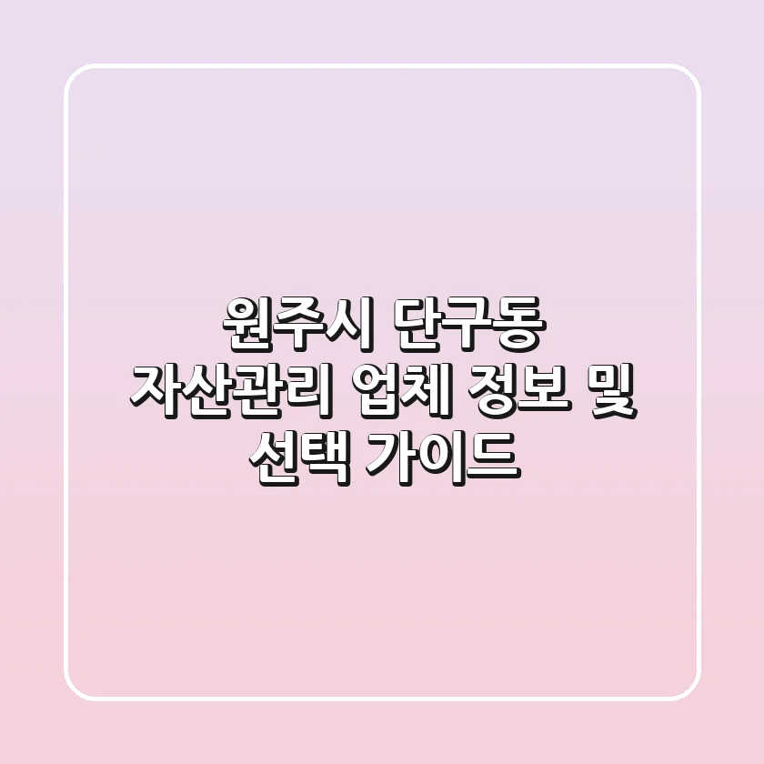 원주시 단구동 자산관리: 업체 정보 및 선택 가이드