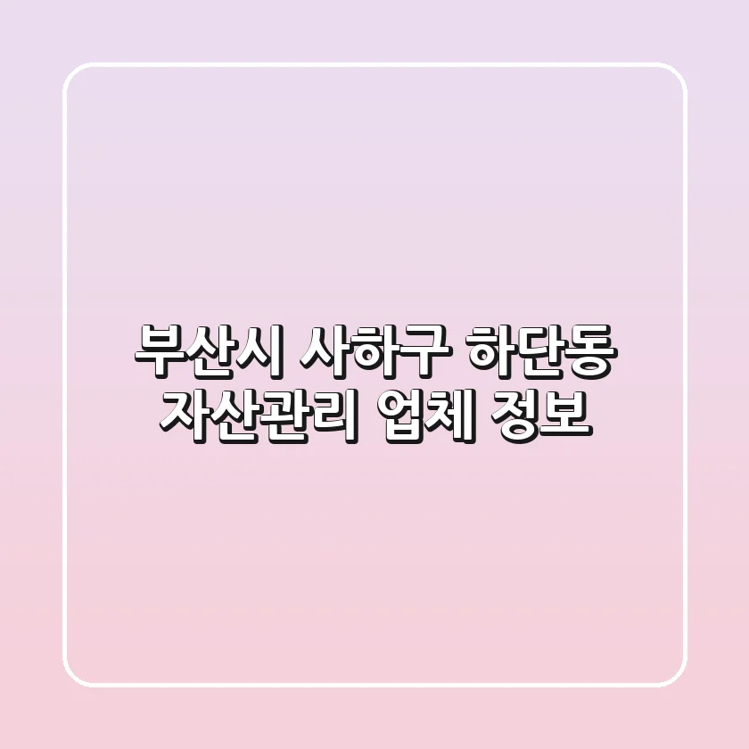 부산시 사하구 하단동 자산관리 업체 정보