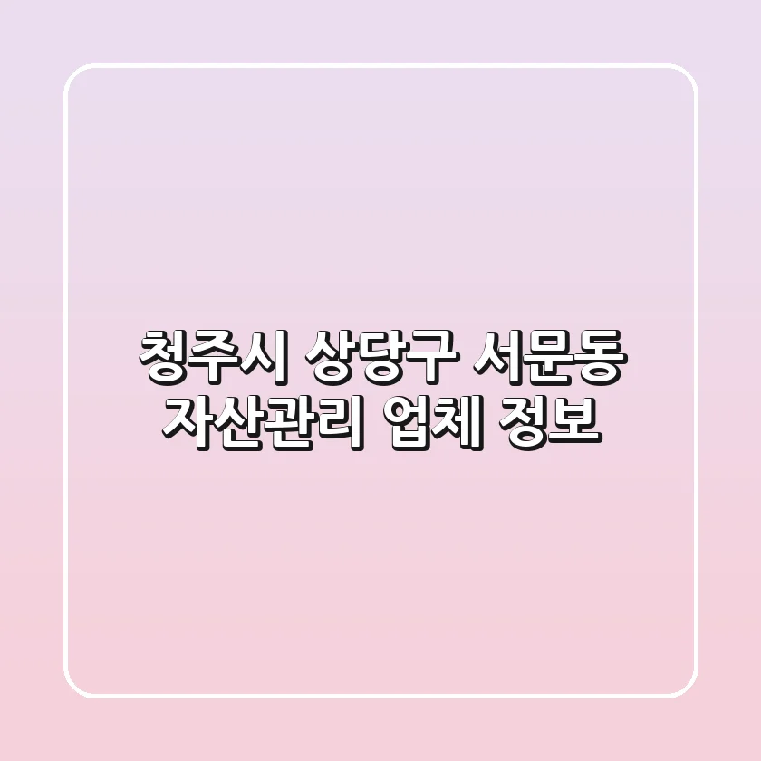 청주시 상당구 서문동 자산관리 업체 정보