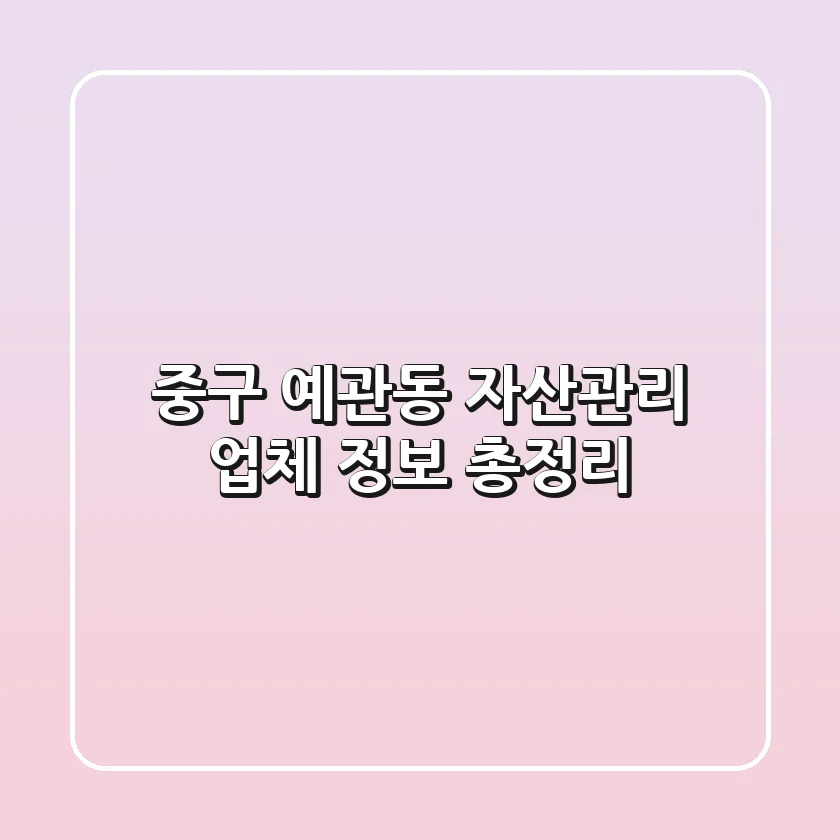 중구 예관동 자산관리 업체 정보 총정리
