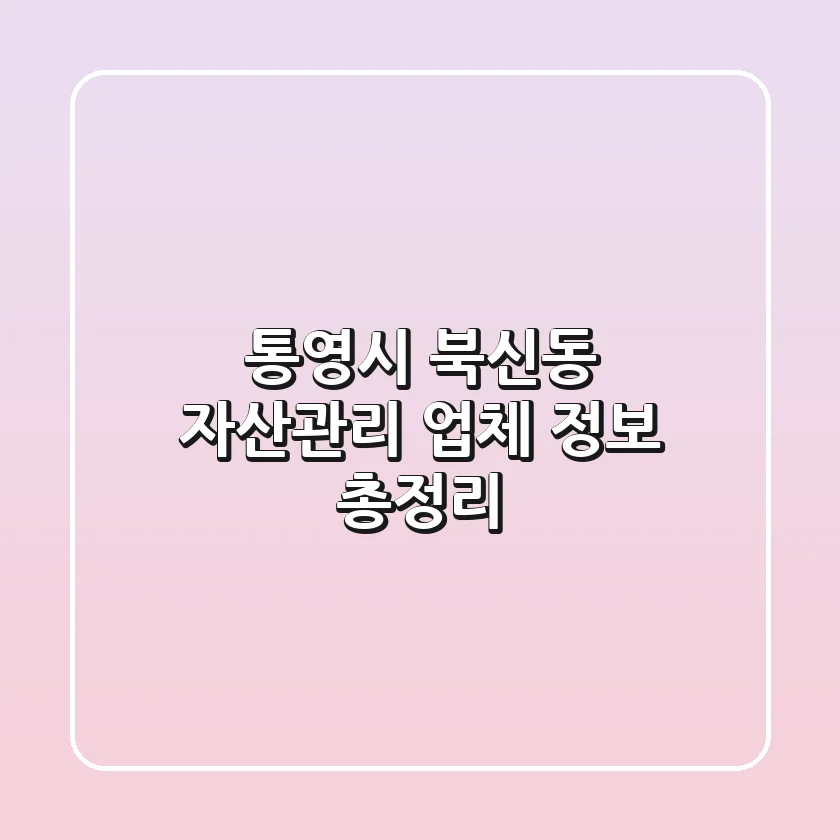 통영시 북신동 자산관리 업체 정보 총정리