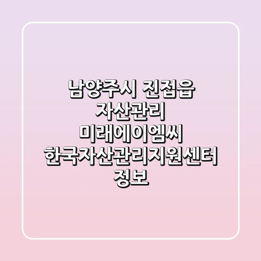 남양주시 진접읍 자산관리: 미래에이엠씨, 한국자산관리지원센터 정보