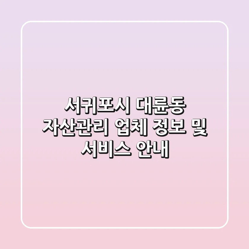 서귀포시 대륜동 자산관리 업체 정보 및 서비스 안내