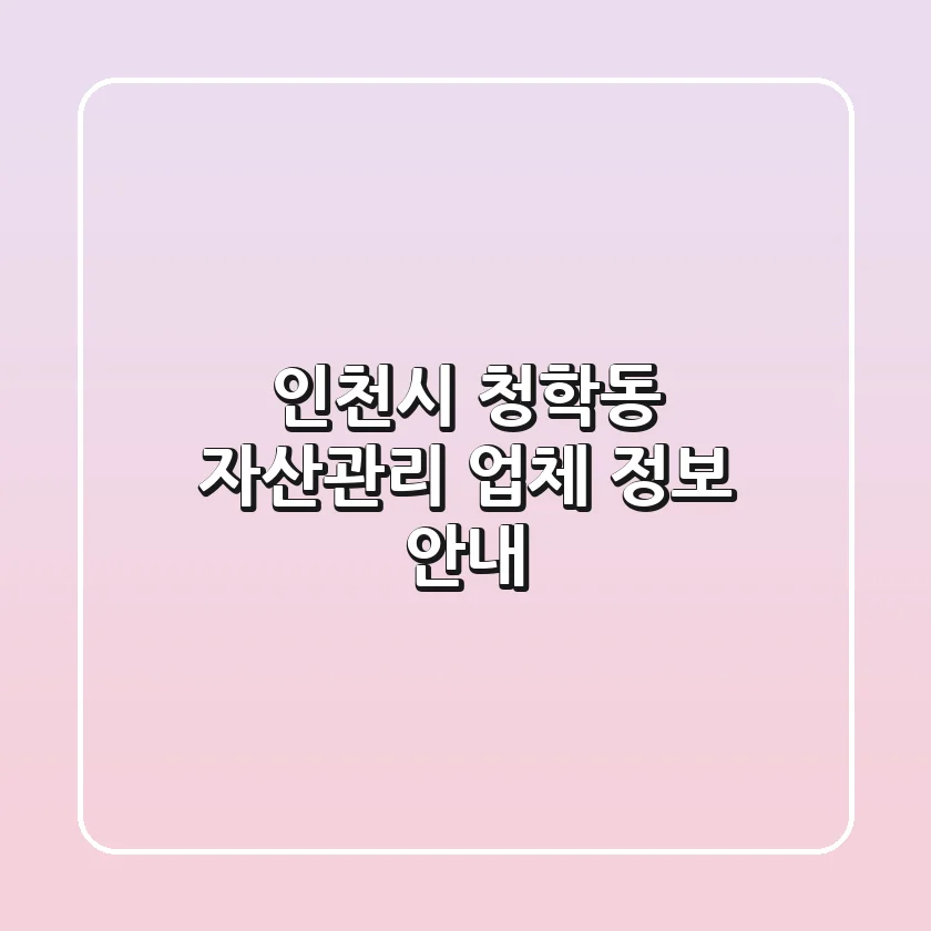 인천시 청학동 자산관리 업체 정보 안내