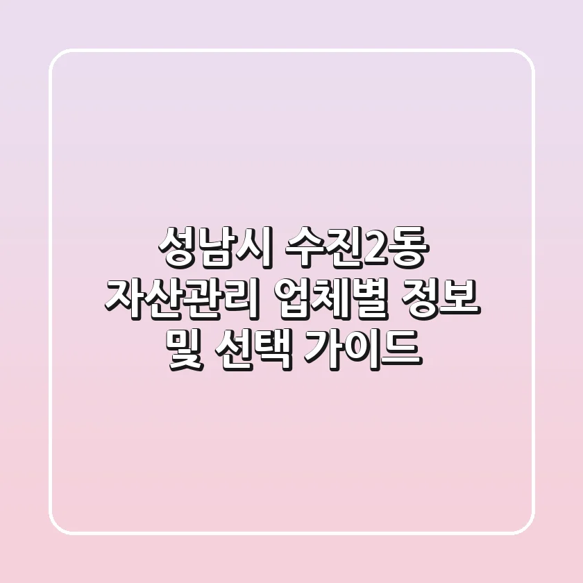 성남시 수진2동 자산관리: 업체별 정보 및 선택 가이드