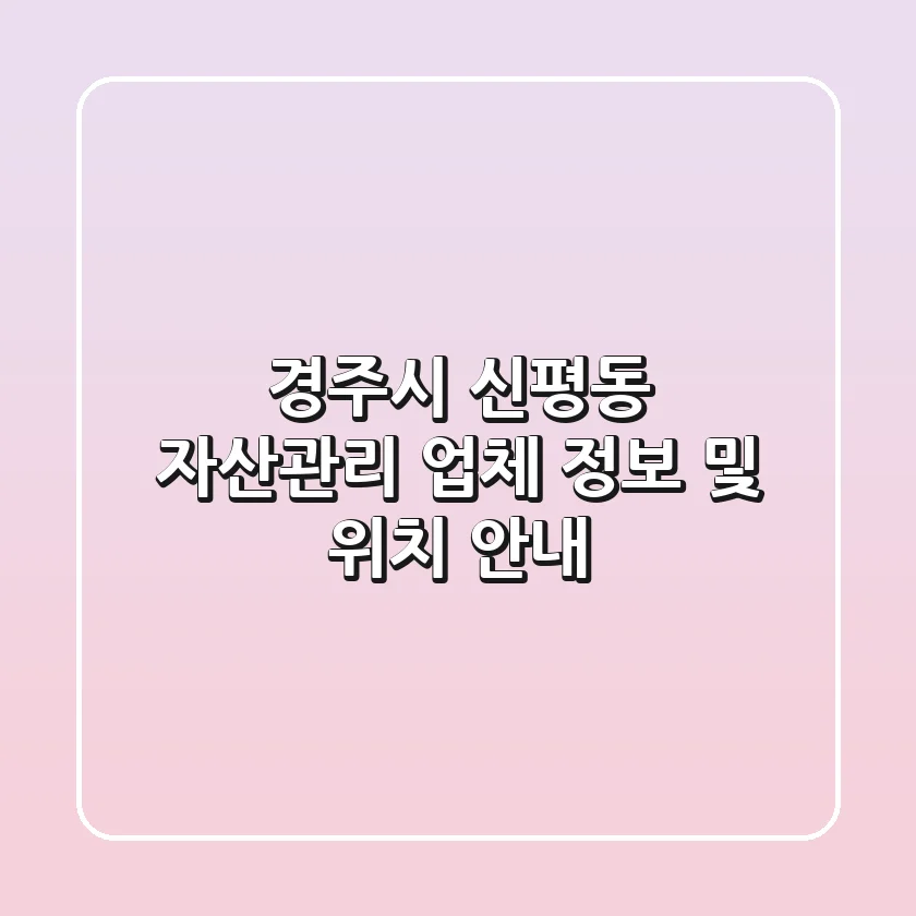 경주시 신평동 자산관리 업체 정보 및 위치 안내