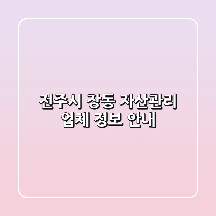 전주시 장동 자산관리 업체 정보 안내