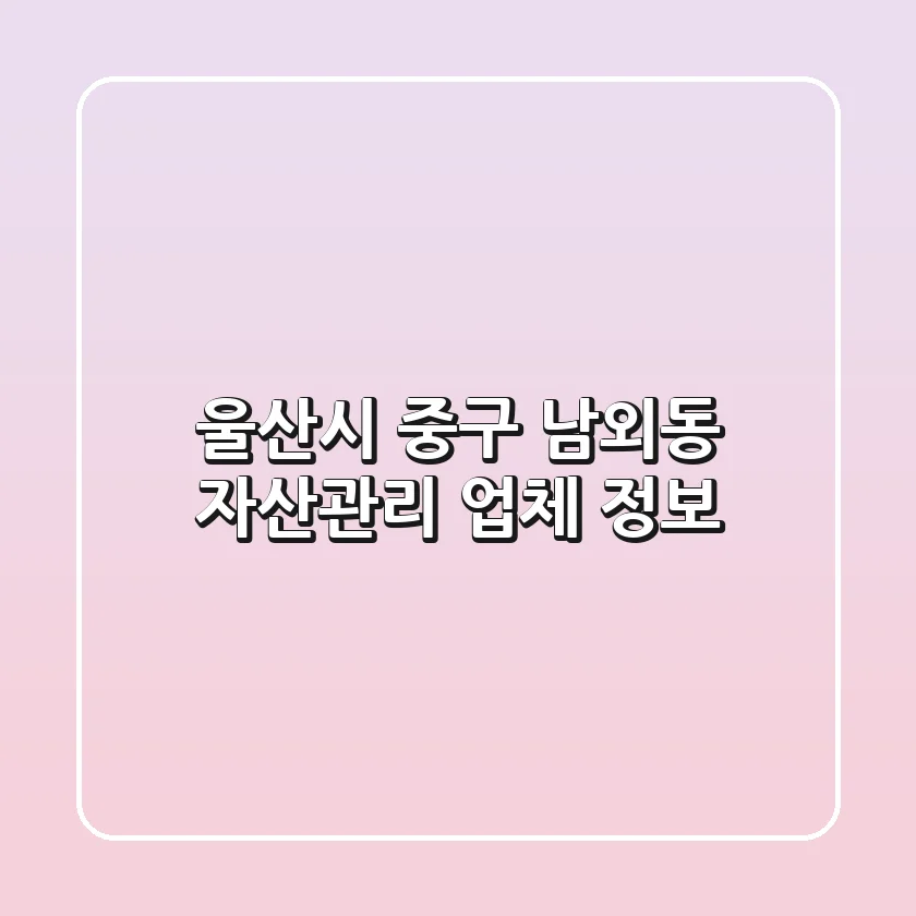 울산시 중구 남외동 자산관리 업체 정보