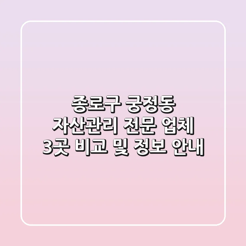 종로구 궁정동 자산관리: 전문 업체 3곳 비교 및 정보 안내