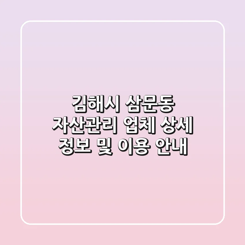김해시 삼문동 자산관리 업체 상세 정보 및 이용 안내