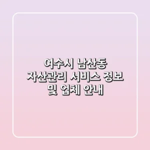 여수시 남산동 자산관리 서비스 정보 및 업체 안내