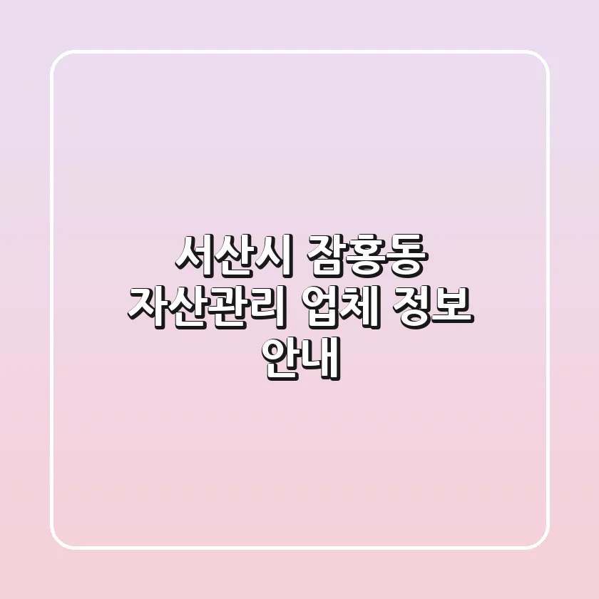 서산시 잠홍동 자산관리 업체 정보 안내