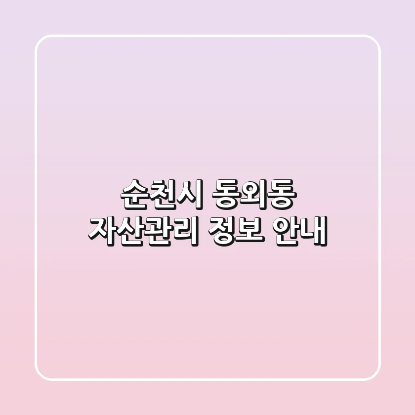 순천시 동외동 자산관리 정보 안내