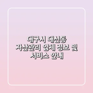 대구시 대신동 자산관리 업체 정보 및 서비스 안내