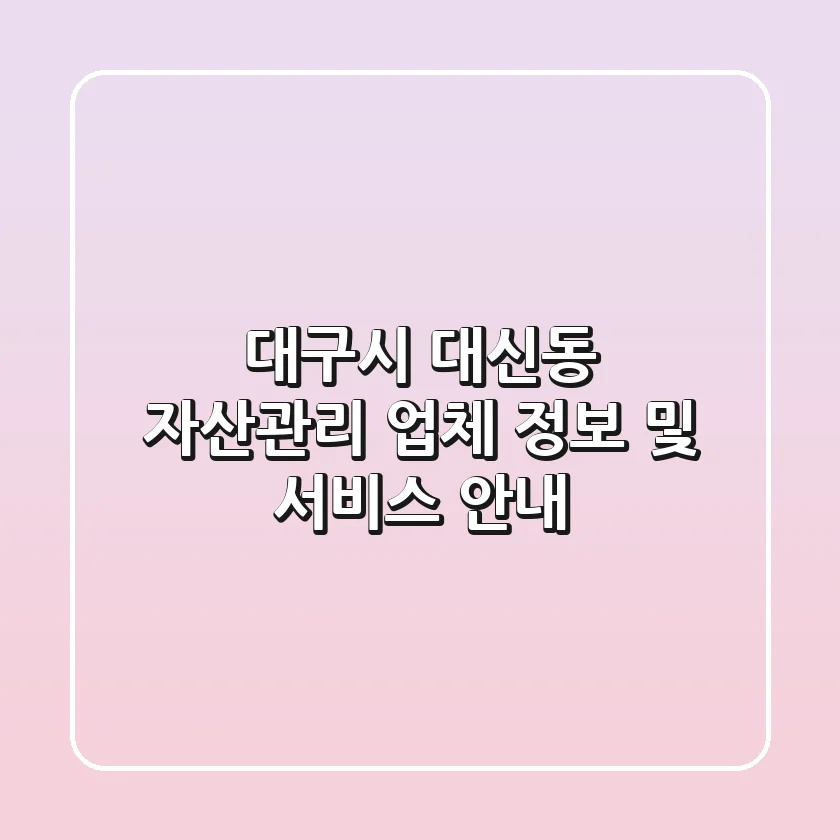 대구시 대신동 자산관리 업체 정보 및 서비스 안내