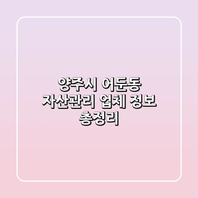 양주시 어둔동 자산관리 업체 정보 총정리