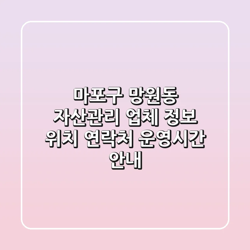 마포구 망원동 자산관리 업체 정보 - 위치, 연락처, 운영시간 안내