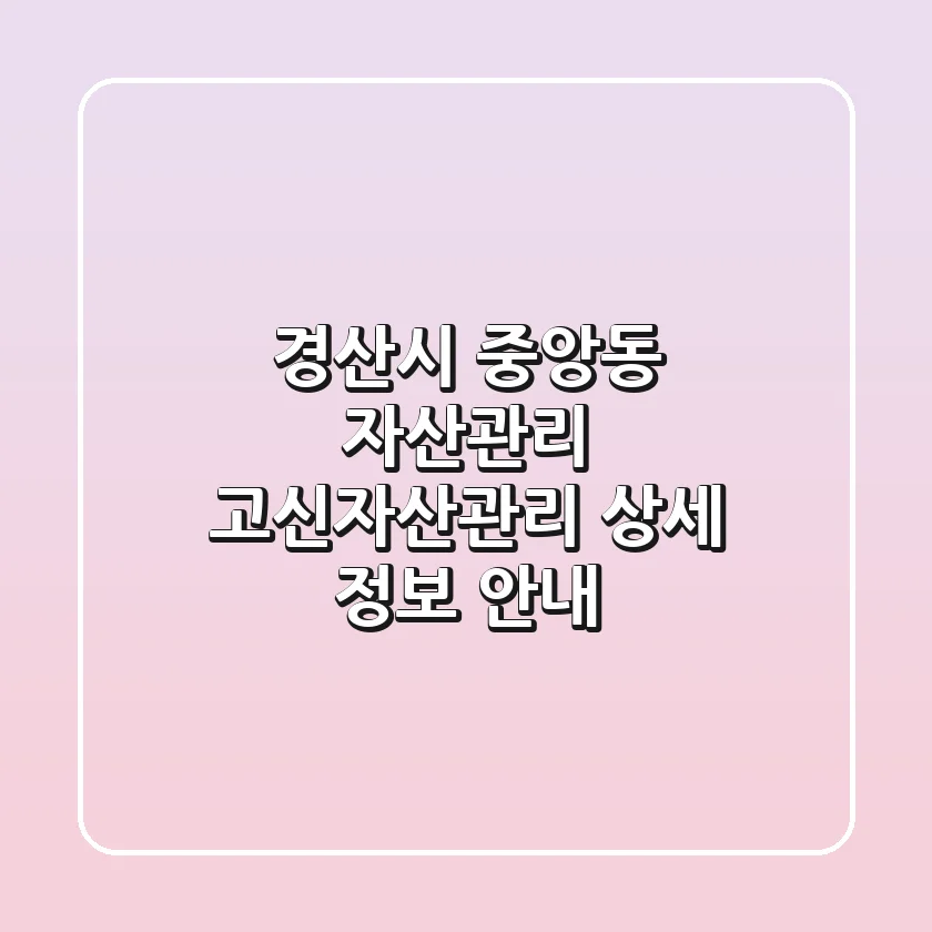 경산시 중앙동 자산관리: 고신자산관리 상세 정보 안내