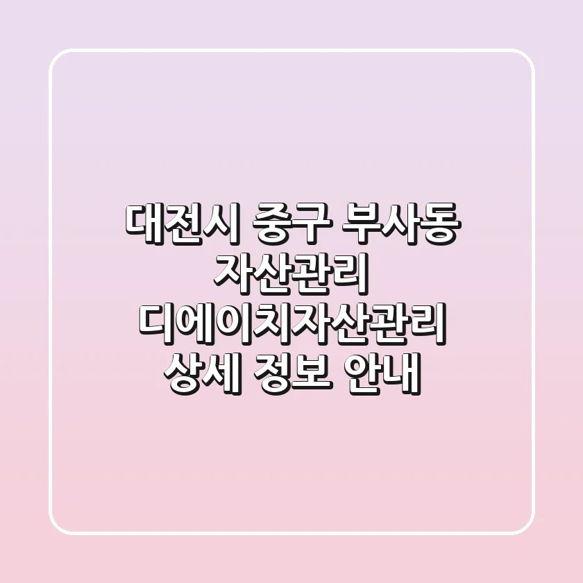 대전시 중구 부사동 자산관리: 디에이치자산관리 상세 정보 안내