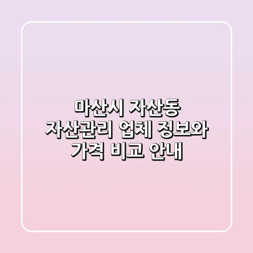 마산시 자산동 자산관리: 업체 정보와 가격 비교 안내